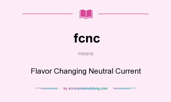 What does fcnc mean? It stands for Flavor Changing Neutral Current