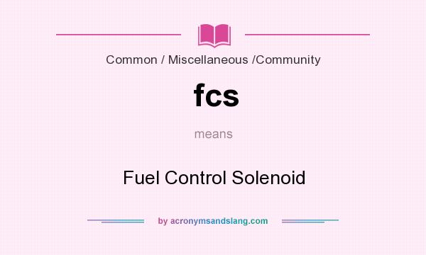 What does fcs mean? It stands for Fuel Control Solenoid