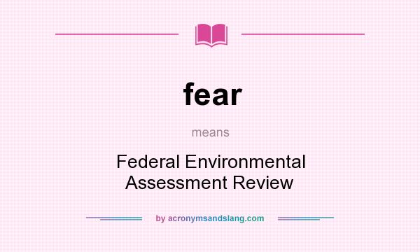 What does fear mean? It stands for Federal Environmental Assessment Review