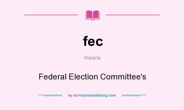 What does fec mean? It stands for Federal Election Committee`s