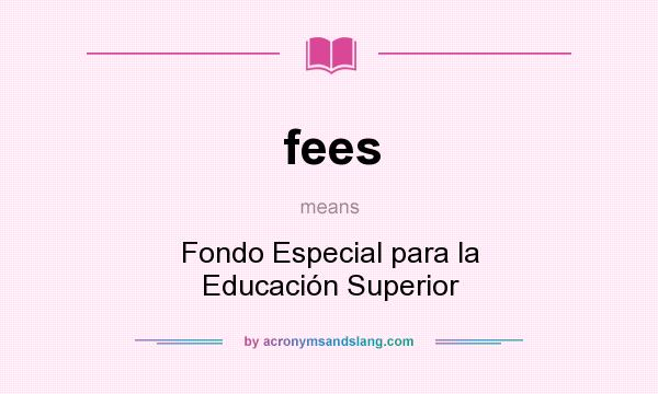 What does fees mean? It stands for Fondo Especial para la Educación Superior