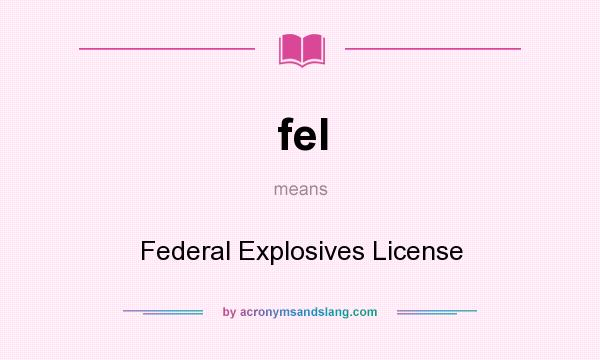What does fel mean? It stands for Federal Explosives License