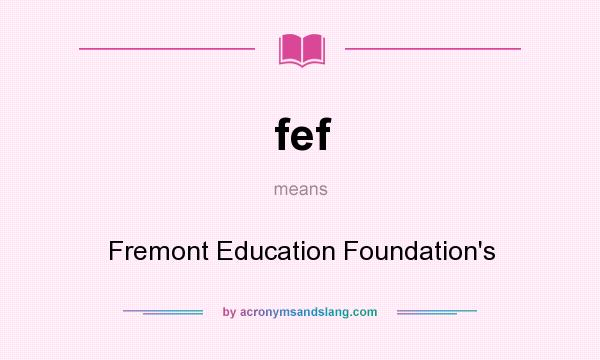 What does fef mean? It stands for Fremont Education Foundation`s