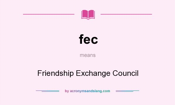 What does fec mean? It stands for Friendship Exchange Council
