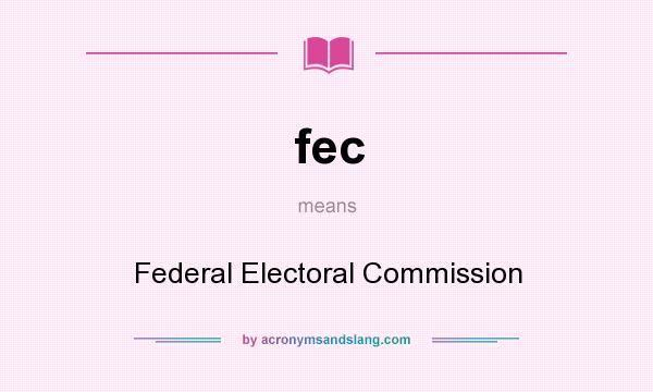 What does fec mean? It stands for Federal Electoral Commission