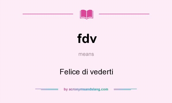 What does fdv mean? It stands for Felice di vederti