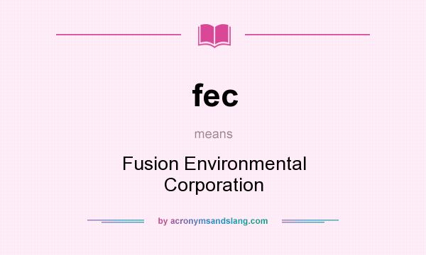 What does fec mean? It stands for Fusion Environmental Corporation