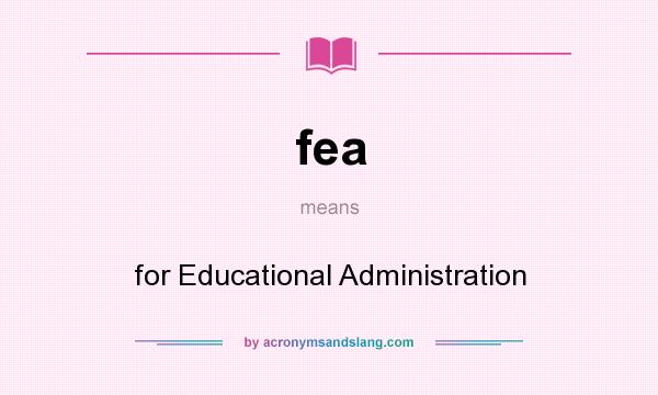 What does fea mean? It stands for for Educational Administration