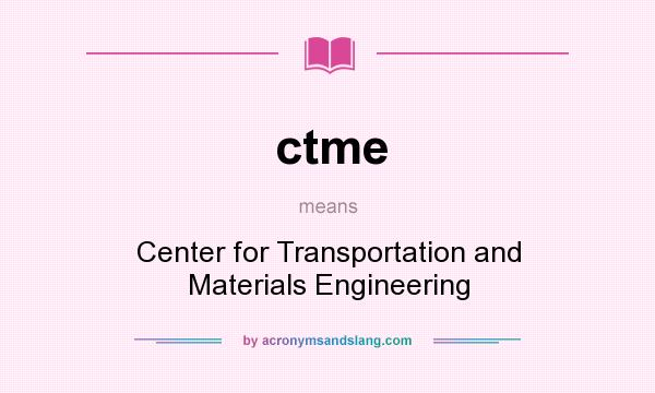 What does ctme mean? It stands for Center for Transportation and Materials Engineering