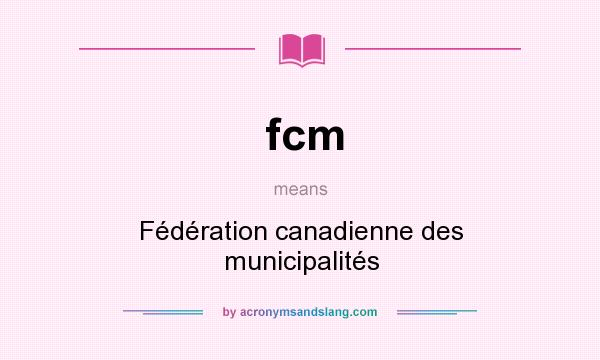 What does fcm mean? It stands for Fédération canadienne des municipalités
