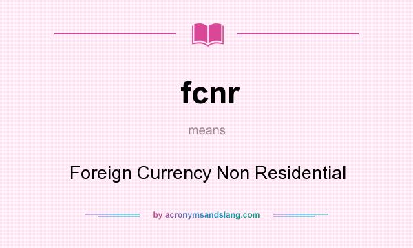 What does fcnr mean? It stands for Foreign Currency Non Residential