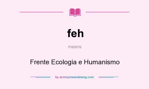 What does feh mean? It stands for Frente Ecologia e Humanismo