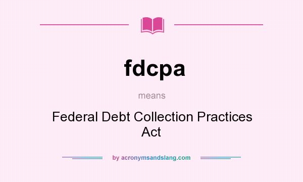 What does fdcpa mean? It stands for Federal Debt Collection Practices Act