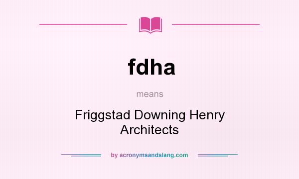 What does fdha mean? It stands for Friggstad Downing Henry Architects