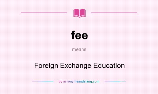 What does fee mean? It stands for Foreign Exchange Education