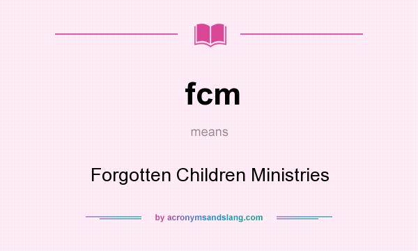 What does fcm mean? It stands for Forgotten Children Ministries
