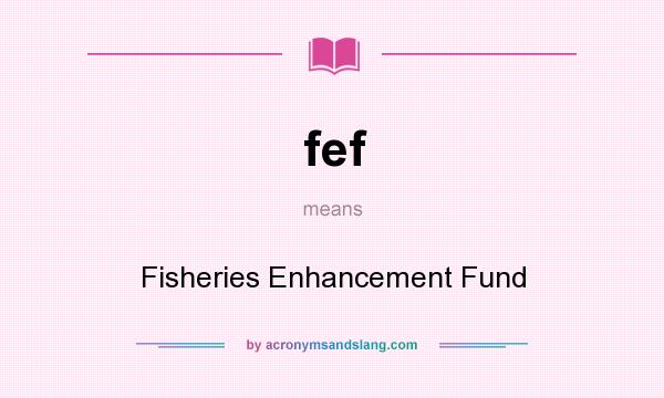 What does fef mean? It stands for Fisheries Enhancement Fund