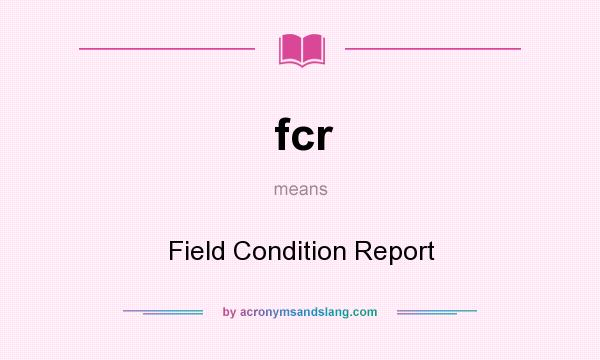 What does fcr mean? It stands for Field Condition Report