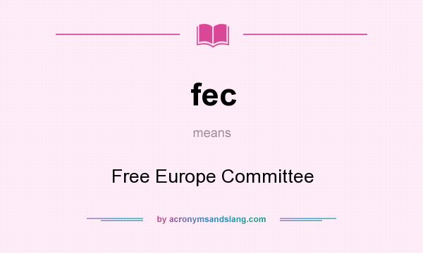What does fec mean? It stands for Free Europe Committee
