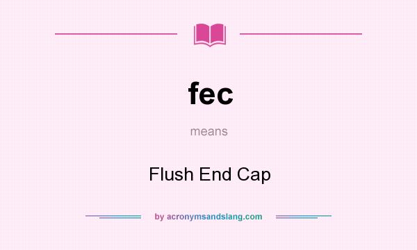What does fec mean? It stands for Flush End Cap