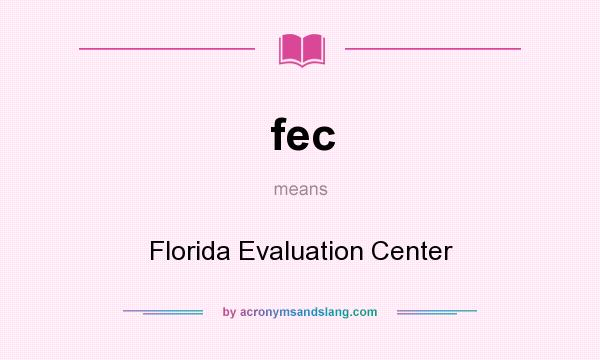What does fec mean? It stands for Florida Evaluation Center