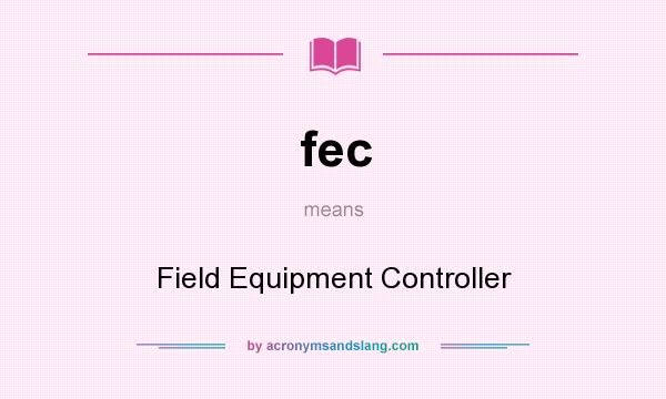 What does fec mean? It stands for Field Equipment Controller