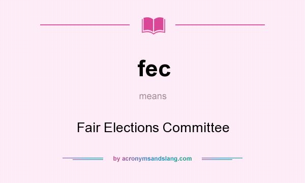 What does fec mean? It stands for Fair Elections Committee