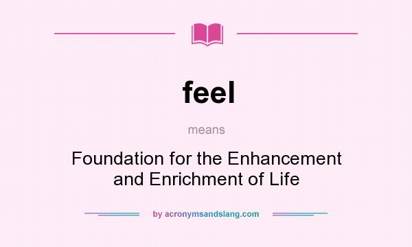 What does feel mean? It stands for Foundation for the Enhancement and Enrichment of Life