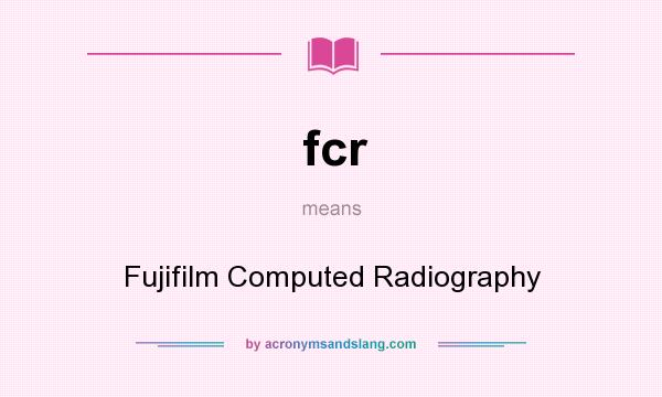 What does fcr mean? It stands for Fujifilm Computed Radiography