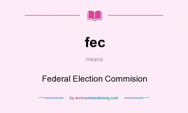 What does fec mean? It stands for Federal Election Commision