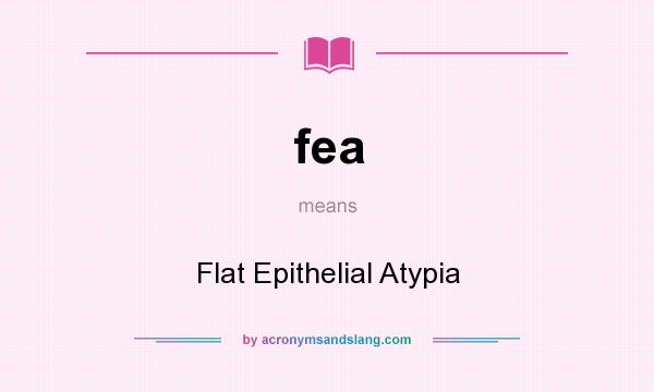 What does fea mean? It stands for Flat Epithelial Atypia
