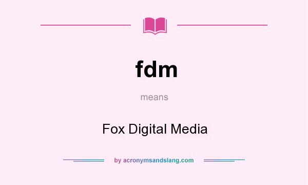 What does fdm mean? It stands for Fox Digital Media