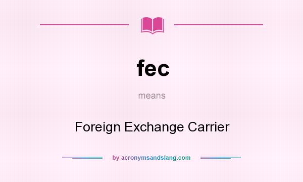 What does fec mean? It stands for Foreign Exchange Carrier