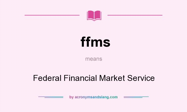 What does ffms mean? It stands for Federal Financial Market Service