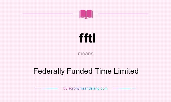 What does fftl mean? It stands for Federally Funded Time Limited