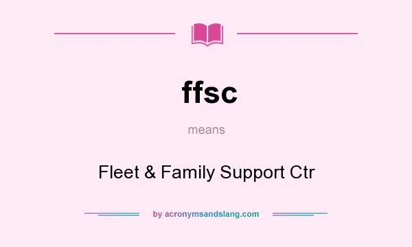 What does ffsc mean? It stands for Fleet & Family Support Ctr