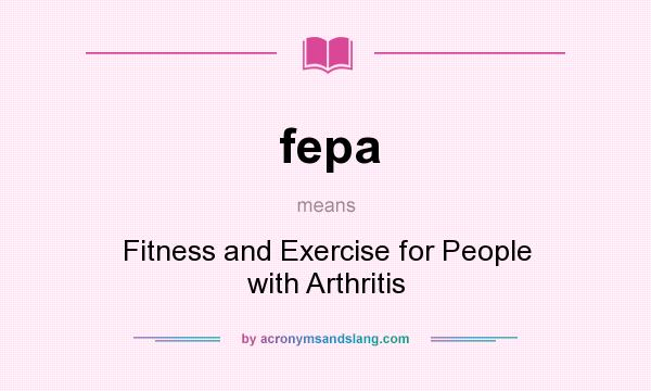 What does fepa mean? It stands for Fitness and Exercise for People with Arthritis
