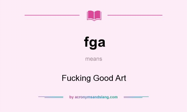 What does fga mean? It stands for Fucking Good Art
