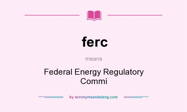 What does ferc mean? It stands for Federal Energy Regulatory Commi
