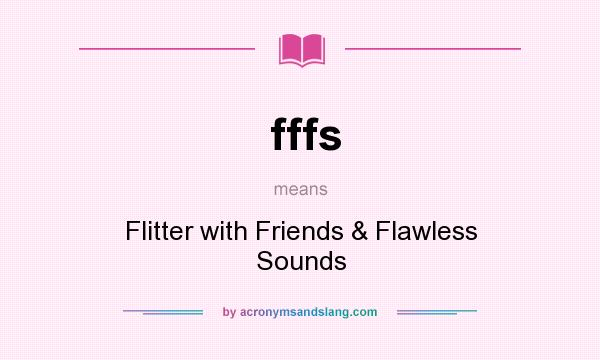 What does fffs mean? It stands for Flitter with Friends & Flawless Sounds