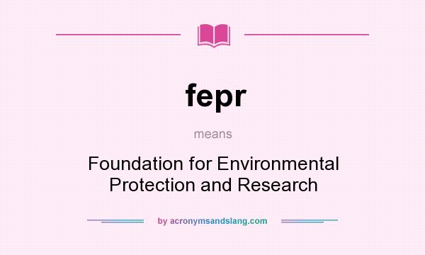 What does fepr mean? It stands for Foundation for Environmental Protection and Research