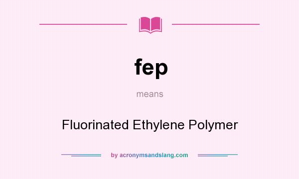 What does fep mean? It stands for Fluorinated Ethylene Polymer
