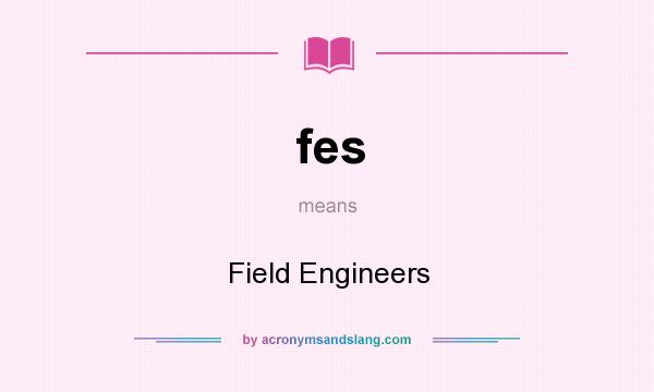 What does fes mean? It stands for Field Engineers