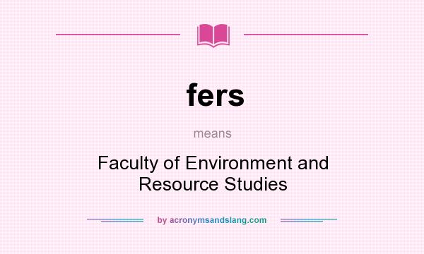 What does fers mean? It stands for Faculty of Environment and Resource Studies
