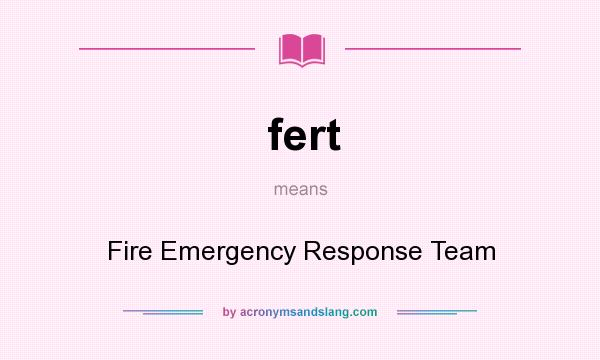 What does fert mean? It stands for Fire Emergency Response Team