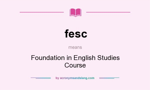 What does fesc mean? It stands for Foundation in English Studies Course