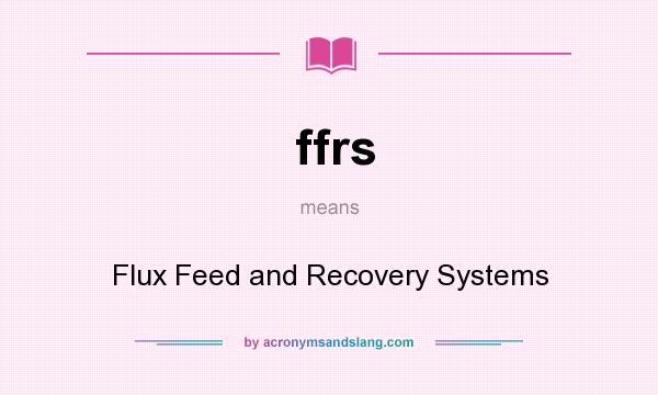 What does ffrs mean? It stands for Flux Feed and Recovery Systems