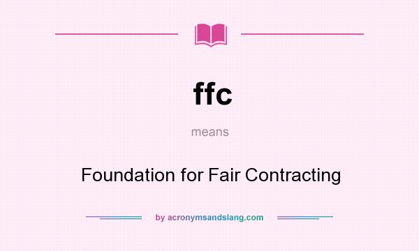 What does ffc mean? It stands for Foundation for Fair Contracting