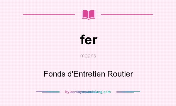 What does fer mean? It stands for Fonds d`Entretien Routier