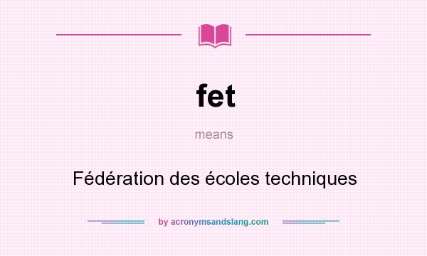 What does fet mean? It stands for Fédération des écoles techniques